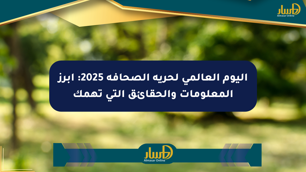 اليوم العالمي لحرية الصحافة 2025: أبرز المعلومات والحقائق التي تهمك